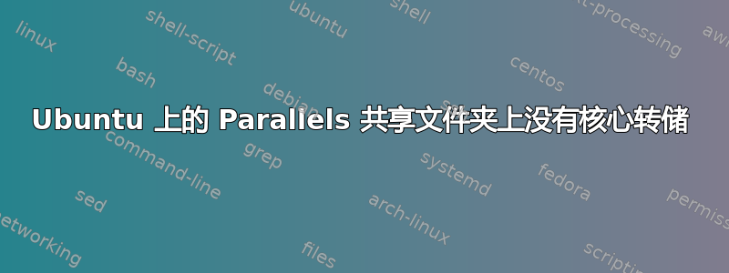 Ubuntu 上的 Parallels 共享文件夹上没有核心转储