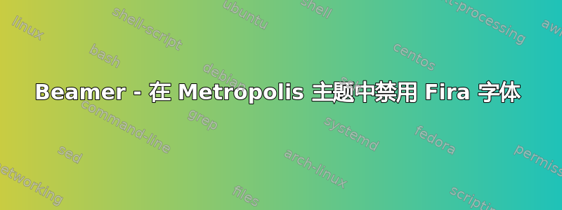 Beamer - 在 Metropolis 主题中禁用 Fira 字体