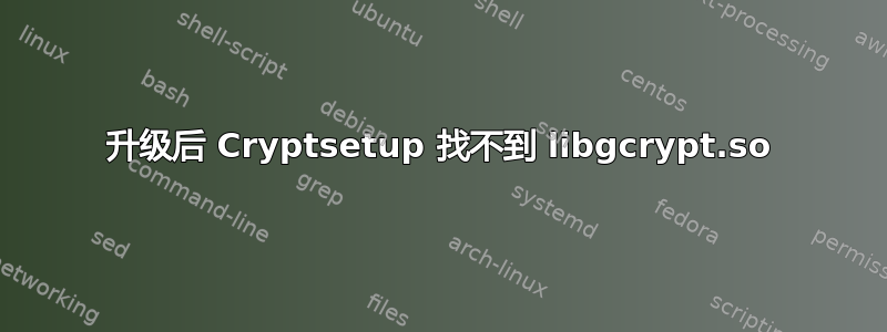 升级后 Cryptsetup 找不到 libgcrypt.so