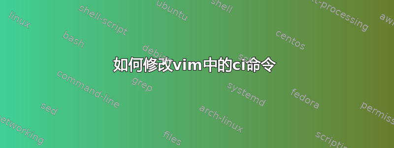 如何修改vim中的ci命令