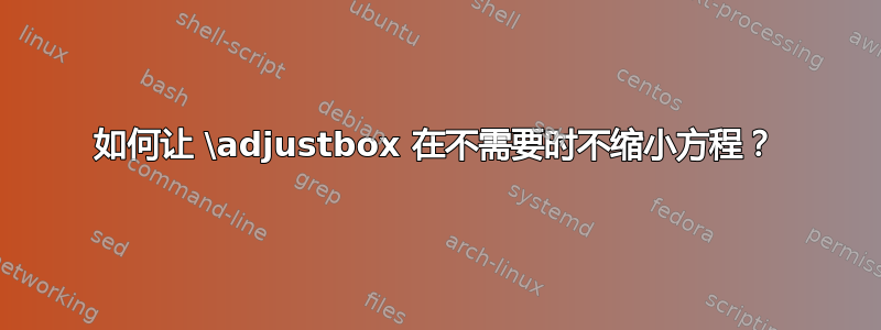 如何让 \adjustbox 在不需要时不缩小方程？