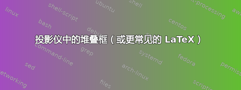 投影仪中的堆叠框（或更常见的 LaTeX）