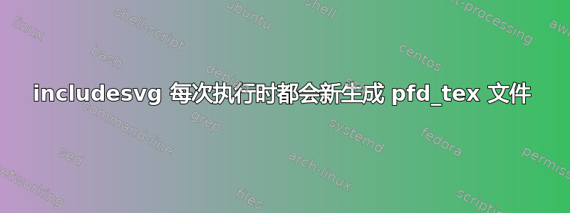 includesvg 每次执行时都会新生成 pfd_tex 文件