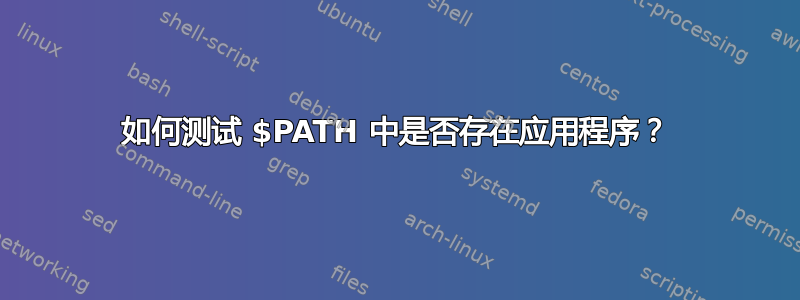 如何测试 $PATH 中是否存在应用程序？