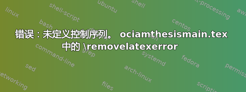 错误：未定义控制序列。 ociamthesismain.tex 中的 \removelatexerror 