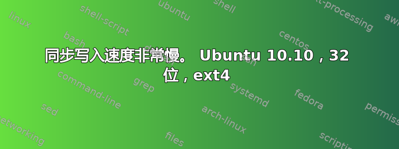 同步写入速度非常慢。 Ubuntu 10.10，32 位，ext4