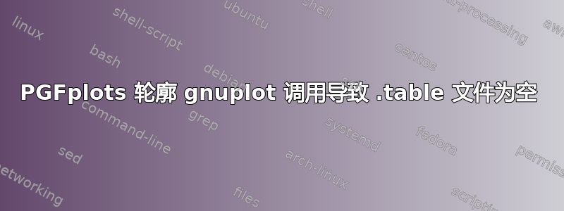 PGFplots 轮廓 gnuplot 调用导致 .table 文件为空