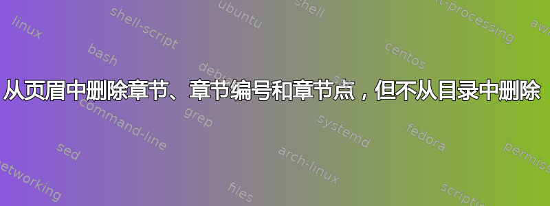 从页眉中删除章节、章节编号和章节点，但不从目录中删除