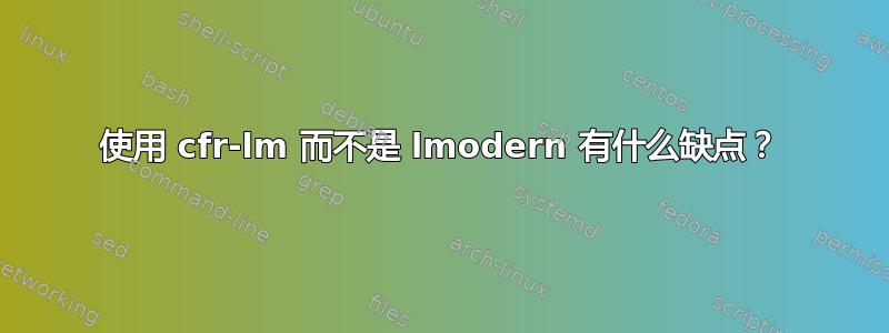 使用 cfr-lm 而不是 lmodern 有什么缺点？