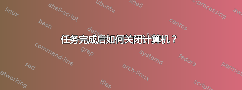 任务完成后如何关闭计算机？