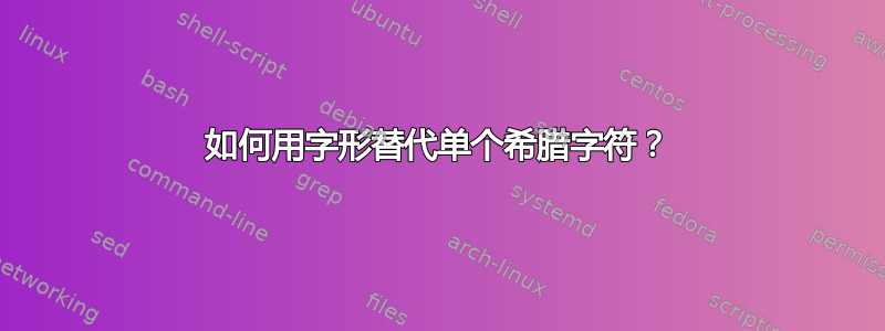 如何用字形替代单个希腊字符？