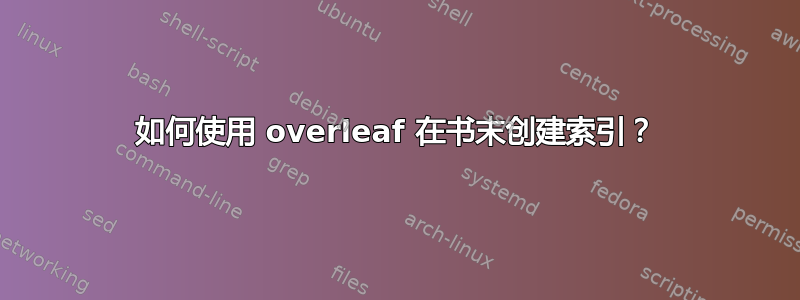 如何使用 overleaf 在书末创建索引？