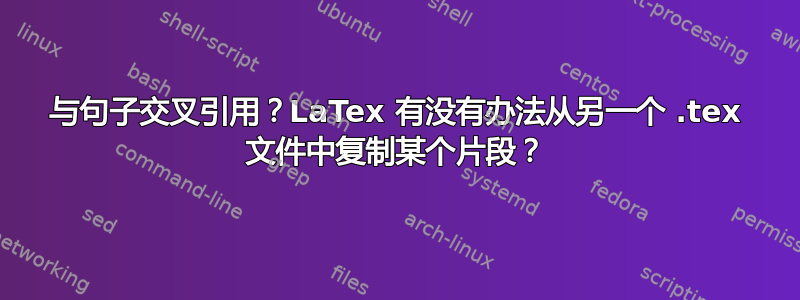 与句子交叉引用？LaTex 有没有办法从另一个 .tex 文件中复制某个片段？