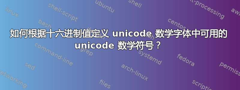 如何根据十六进制值定义 unicode 数学字体中可用的 unicode 数学符号？