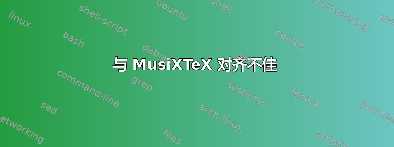 与 MusiXTeX 对齐不佳