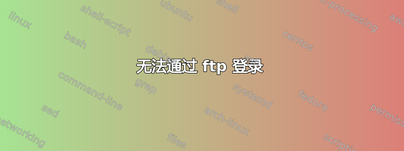 无法通过 ftp 登录