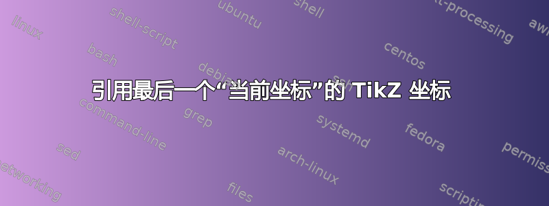 引用最后一个“当前坐标”的 TikZ 坐标