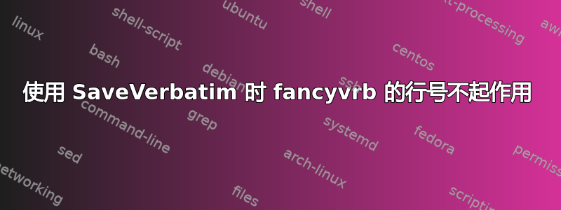 使用 SaveVerbatim 时 fancyvrb 的行号不起作用