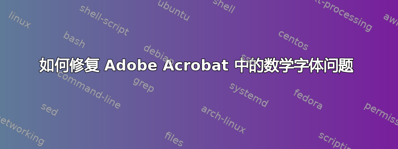 如何修复 Adob​​e Acrobat 中的数学字体问题