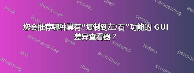 您会推荐哪种具有“复制到左/右”功能的 GUI 差异查看器？