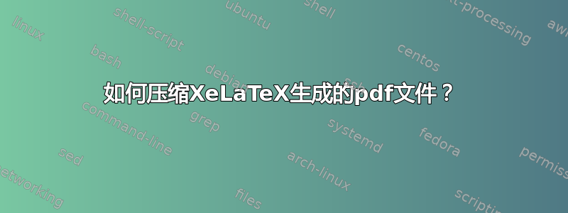 如何压缩XeLaTeX生成的pdf文件？