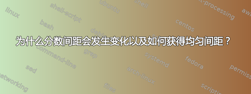 为什么分数间距会发生变化以及如何获得均匀间距？