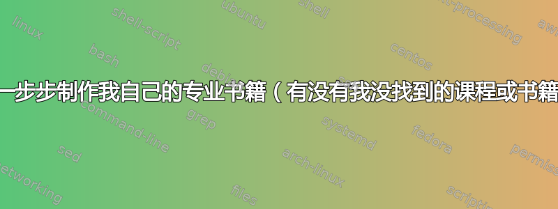 如何一步步制作我自己的专业书籍（有没有我没找到的课程或书籍？）