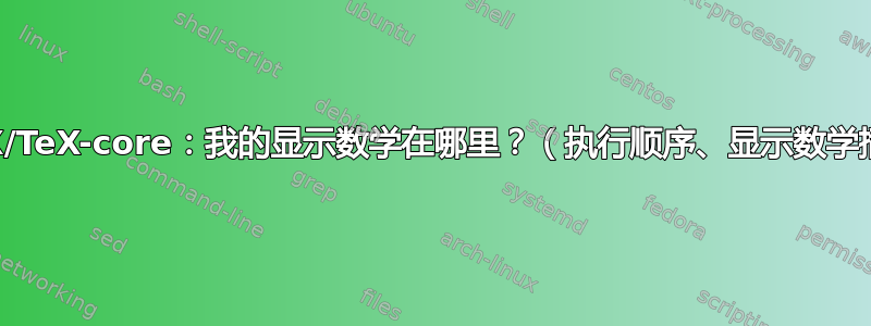 LuaTeX/TeX-core：我的显示数学在哪里？（执行顺序、显示数学插入等）