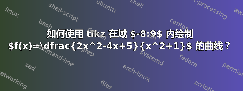 如何使用 tikz 在域 $-8:9$ 内绘制 $f(x)=\dfrac{2x^2-4x+5}{x^2+1}$ 的曲线？