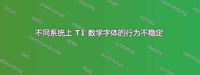 不同系统上 T1 数学字体的行为不稳定