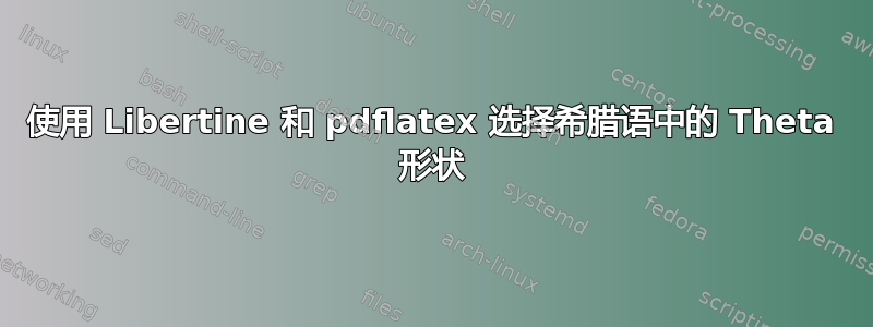 使用 Libertine 和 pdflatex 选择希腊语中的 Theta 形状