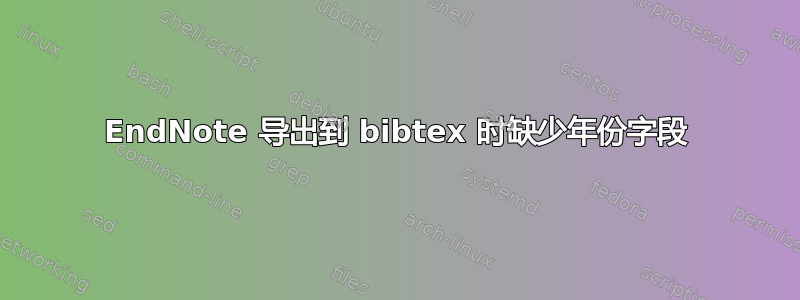 EndNote 导出到 bibtex 时缺少年份字段