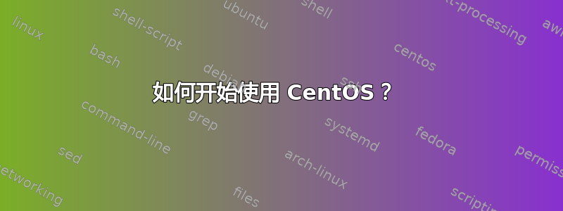 如何开始使用 CentOS？ 