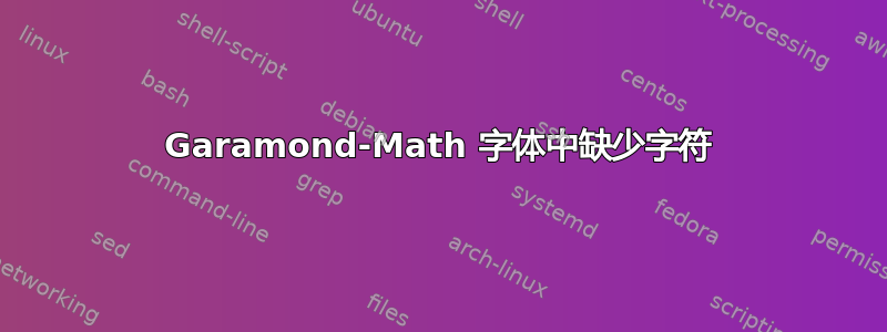 Garamond-Math 字体中缺少字符