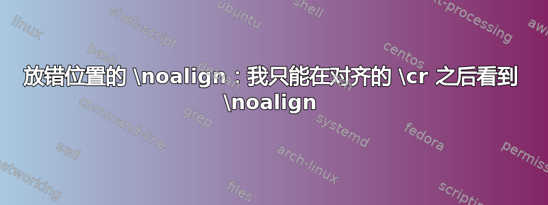 放错位置的 \noalign：我只能在对齐的 \cr 之后看到 \noalign