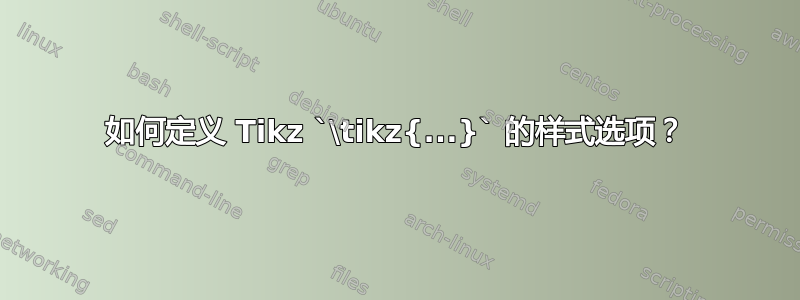 如何定义 Tikz `\tikz{...}` 的样式选项？