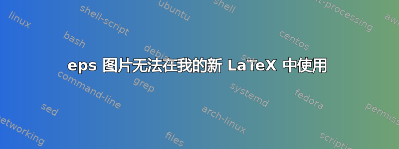 eps 图片无法在我的新 LaTeX 中使用