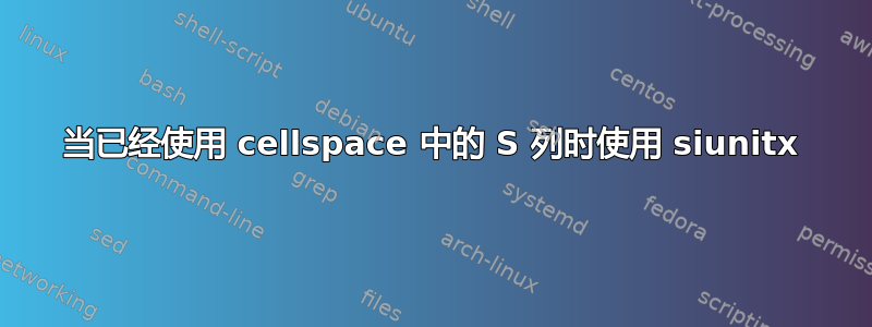 当已经使用 cellspace 中的 S 列时使用 siunitx