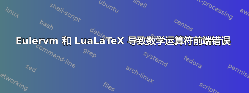 Eulervm 和 LuaLaTeX 导致数学运算符前端错误