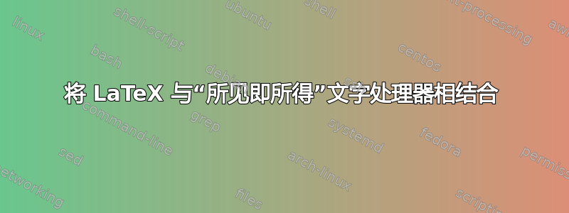 将 LaTeX 与“所见即所得”文字处理器相结合