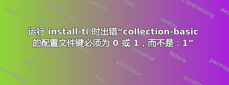 运行 install-tl 时出错“collection-basic 的配置文件键必须为 0 或 1，而不是：1”