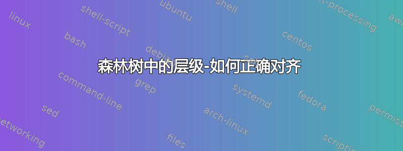 森林树中的层级-如何正确对齐