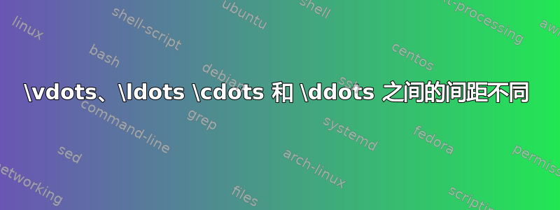 \vdots、\ldots \cdots 和 \ddots 之间的间距不同