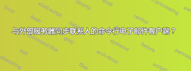 与外部服务器同步联系人的命令行电子邮件客户端？