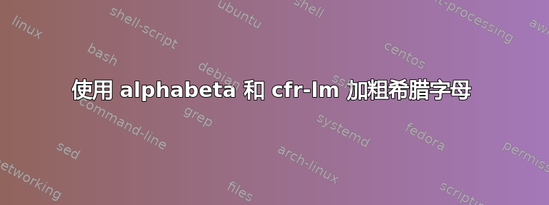 使用 alphabeta 和 cfr-lm 加粗希腊字母