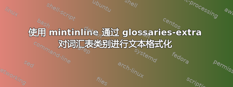 使用 mintinline 通过 glossaries-extra 对词汇表类别进行文本格式化