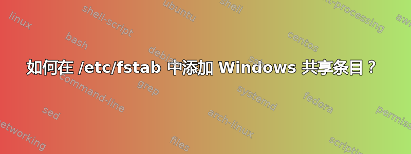 如何在 /etc/fstab 中添加 Windows 共享条目？