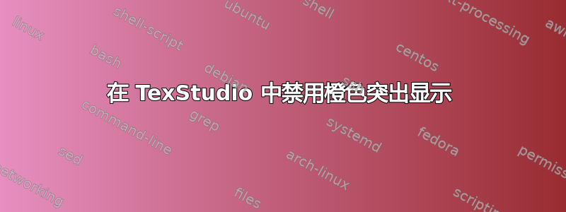 在 TexStudio 中禁用橙色突出显示