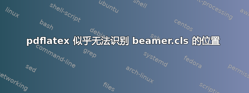 pdflatex 似乎无法识别 beamer.cls 的位置