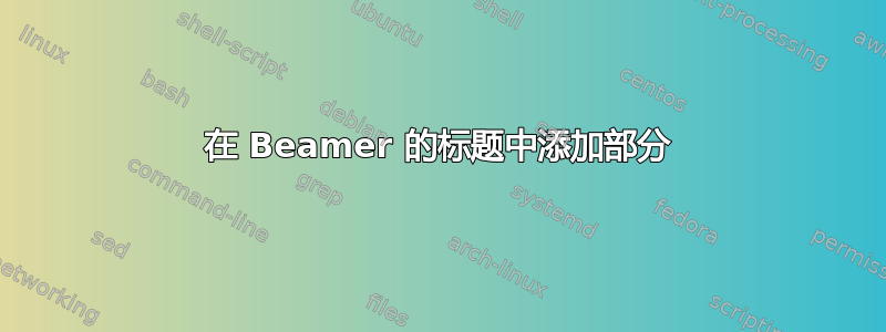 在 Beamer 的标题中添加部分